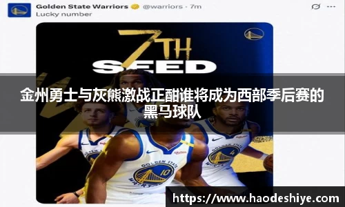 金州勇士与灰熊激战正酣谁将成为西部季后赛的黑马球队