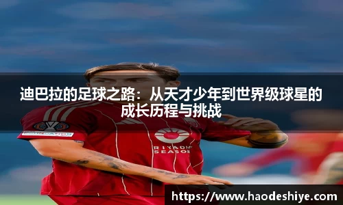 迪巴拉的足球之路：从天才少年到世界级球星的成长历程与挑战