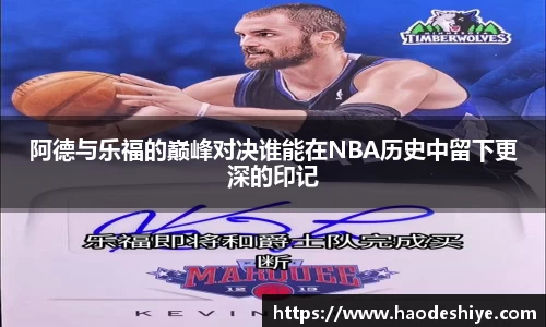 阿德与乐福的巅峰对决谁能在NBA历史中留下更深的印记