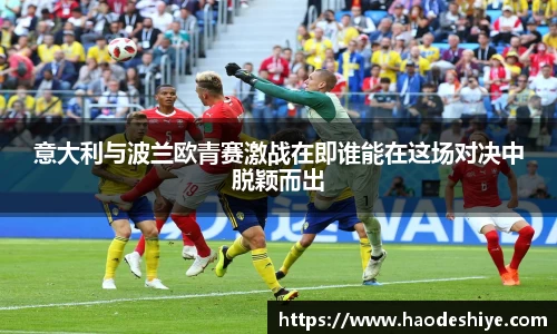 意大利与波兰欧青赛激战在即谁能在这场对决中脱颖而出
