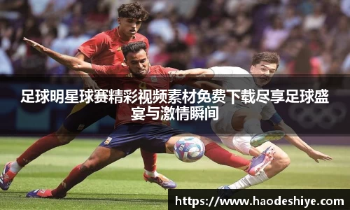 足球明星球赛精彩视频素材免费下载尽享足球盛宴与激情瞬间
