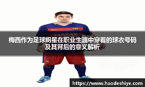 梅西作为足球明星在职业生涯中穿着的球衣号码及其背后的意义解析